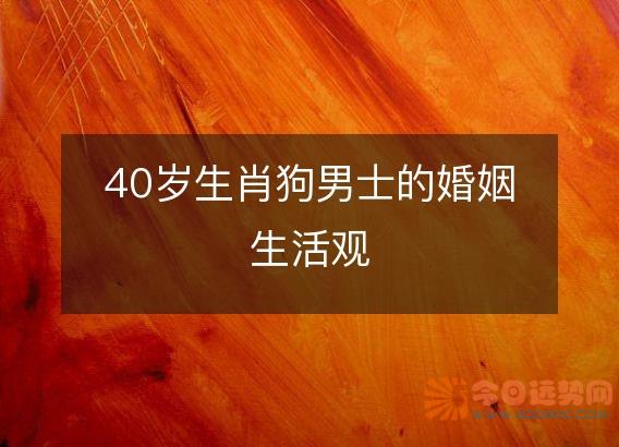 40岁生肖狗男士的婚姻生活观
