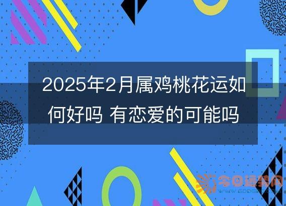 2025年2月属鸡桃花运如何好吗 有恋爱的可能吗