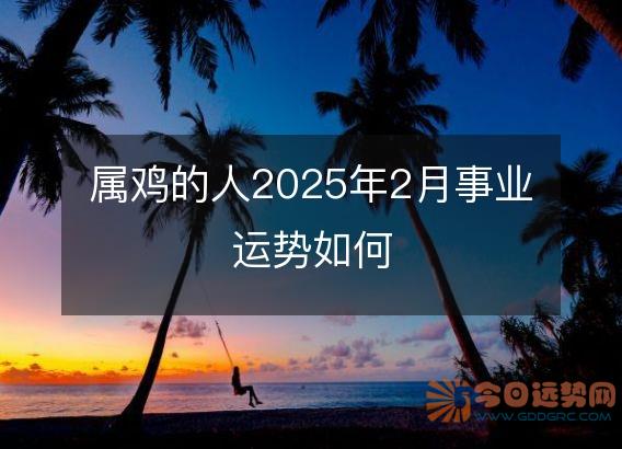 属鸡的人2025年2月事业运势如何
