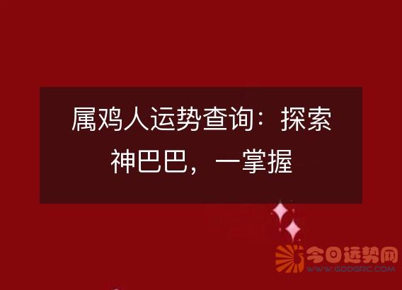 属鸡人运势查询:探索神巴巴,一掌握