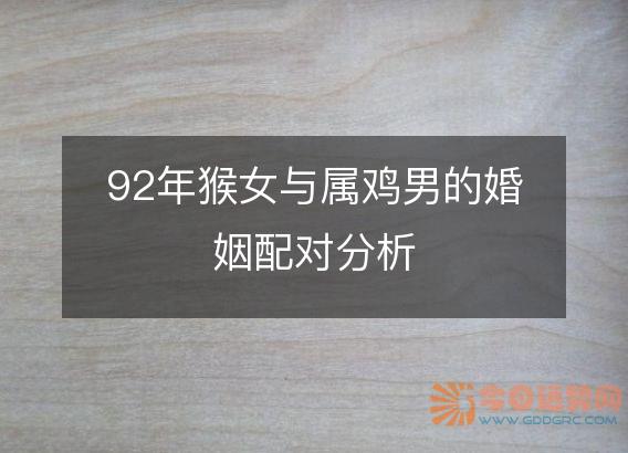 92年猴女与属鸡男的婚姻配对分析