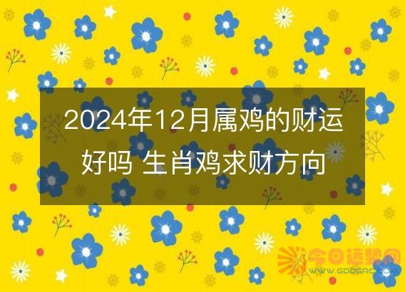 2025年12月属鸡的财运好吗 生肖鸡求财方向