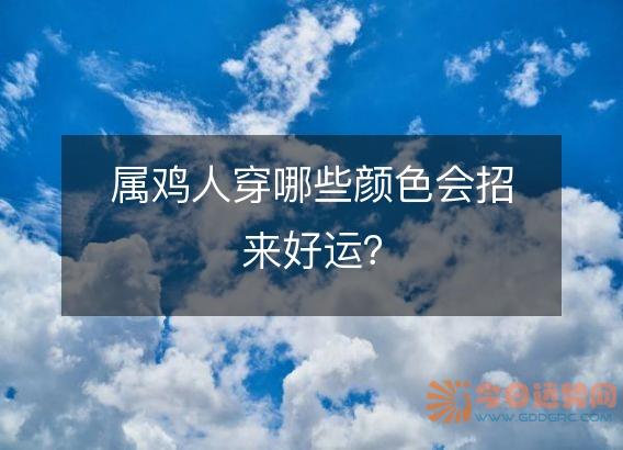 属鸡人穿哪些颜色会招来好运?