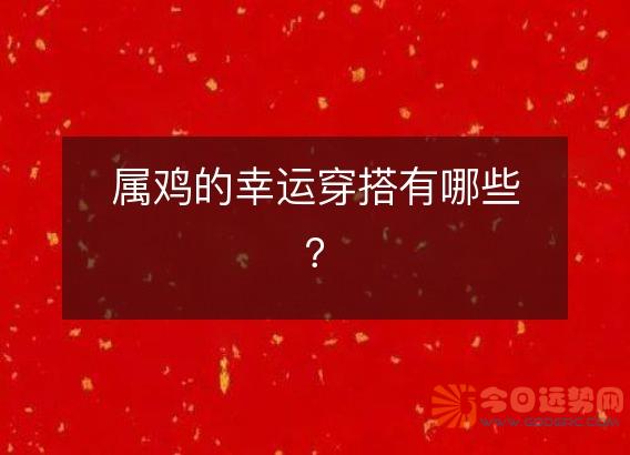 属鸡的幸运穿搭有哪些?