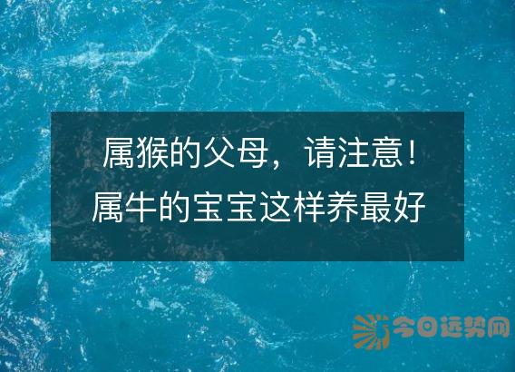 属猴的父母,请注意!属牛的宝宝这样养最好!