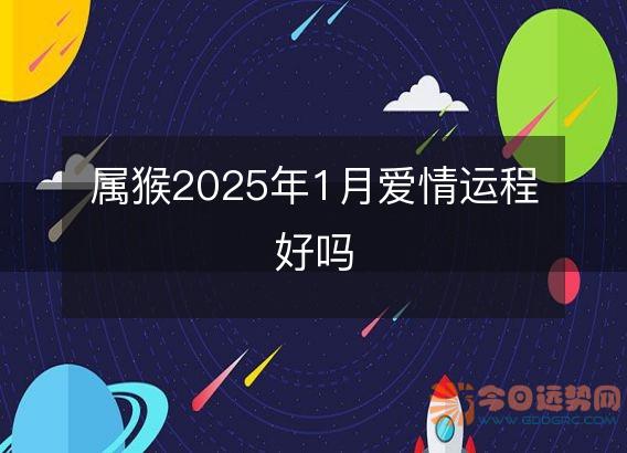 属猴2025年1月爱情运程好吗