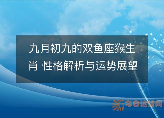 九月初九的双鱼座猴生肖 性格解析与运势展望