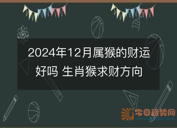 2025年12月属猴的财运好吗 生肖猴求财方向