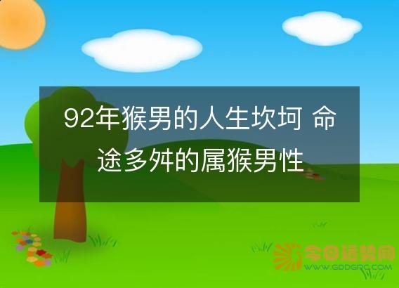 92年猴男的人生坎坷 命途多舛的属猴男性