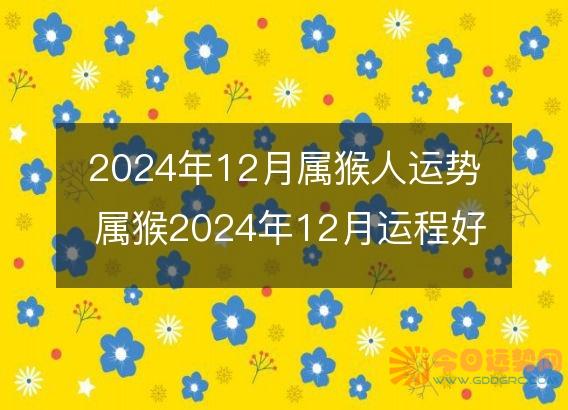 2025年12月属猴人运势 属猴2025年12月运程好吗