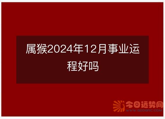 属猴2025年12月事业运程好吗