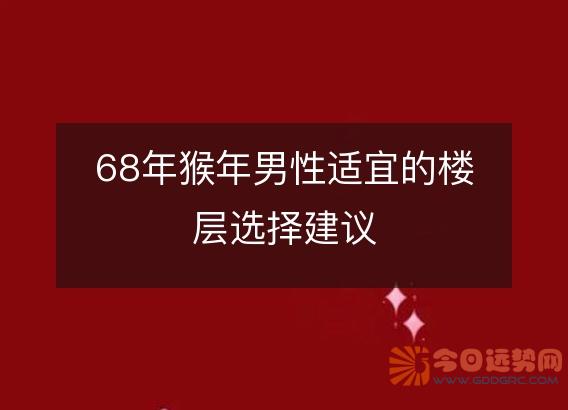68年猴年男性适宜的楼层选择建议
