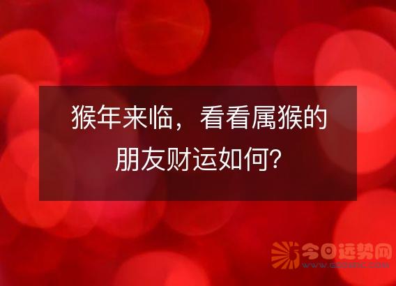 猴年来临,看看属猴的朋友财运如何?