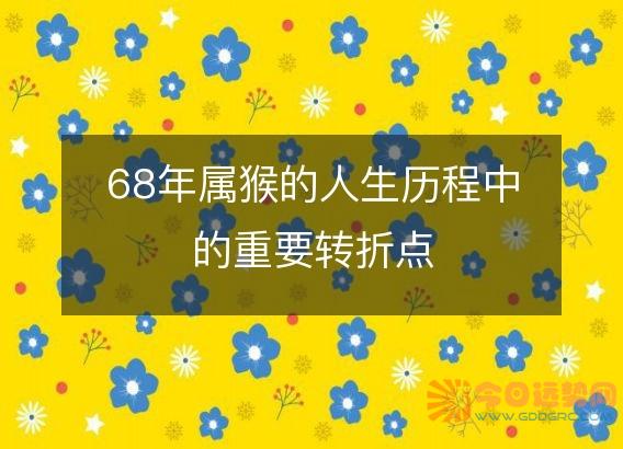 68年属猴的人生历程中的重要转折点