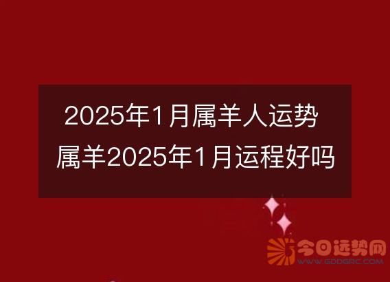 2025年1月属羊人运势 属羊2025年1月运程好吗