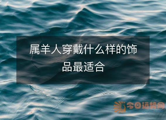 属羊人穿戴什么样的饰品最适合