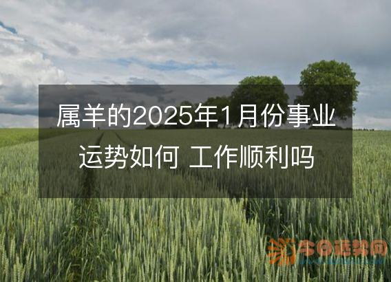 属羊的2025年1月份事业运势如何 工作顺利吗