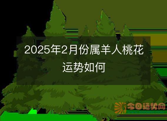 2025年2月份属羊人桃花运势如何