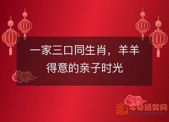 一家三口同生肖,羊羊得意的亲子时光