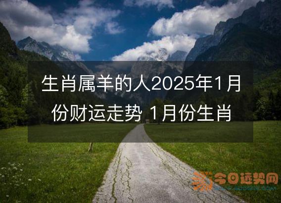 生肖属羊的人2025年1月份财运走势 1月份生肖羊财神方位