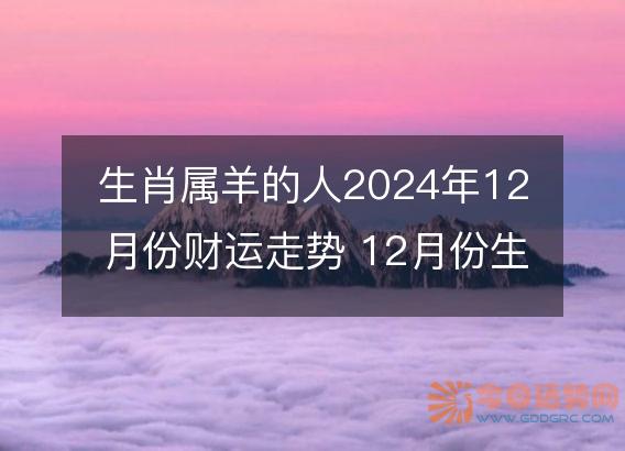 生肖属羊的人2025年12月份财运走势 12月份生肖羊财神方位