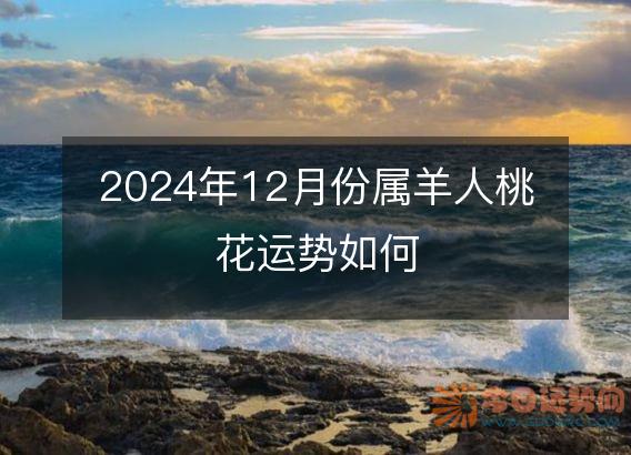 2025年12月份属羊人桃花运势如何