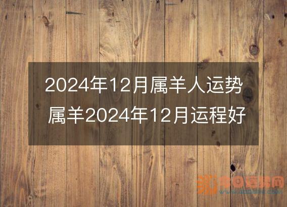 2025年12月属羊人运势 属羊2025年12月运程好吗