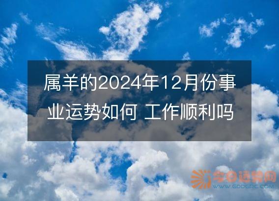 属羊的2025年12月份事业运势如何 工作顺利吗