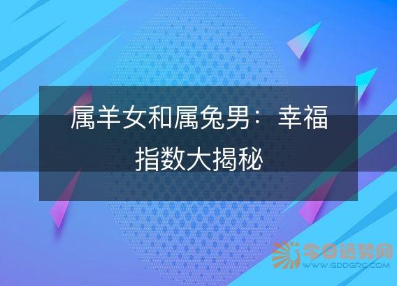 属羊女和属兔男:幸福指数大揭秘