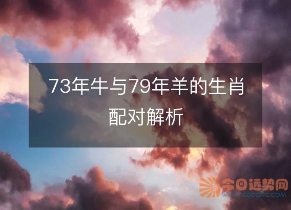 73年牛与79年羊的生肖配对解析