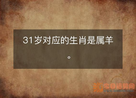 31岁对应的生肖是属羊。