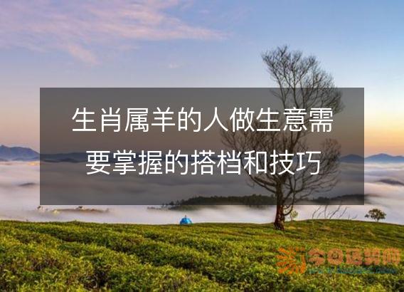 生肖属羊的人做生意需要掌握的搭档和技巧