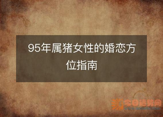 95年属猪女性的婚恋方位指南