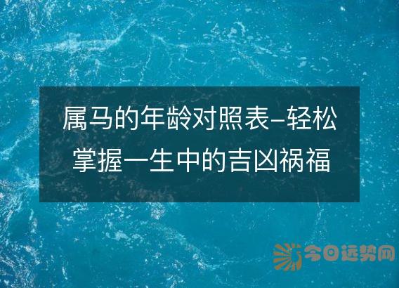 属马的年龄对照表-轻松掌握一生中的吉凶祸福