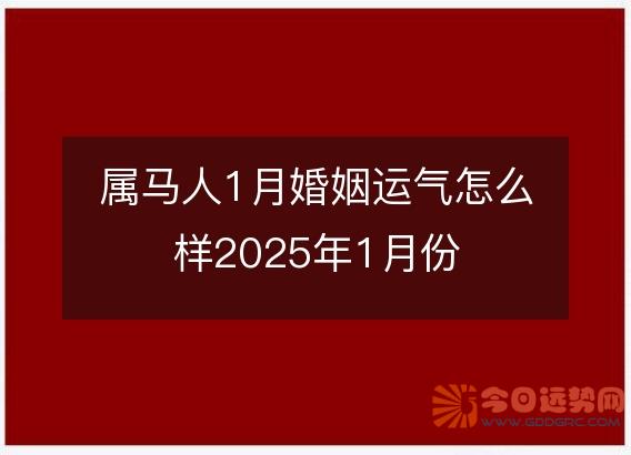 属马人1月婚姻运气怎么样2025年1月份