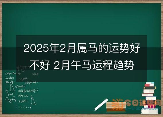 2025年2月属马的运势好不好 2月午马运程趋势解说