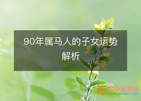 90年属马人的子女运势解析