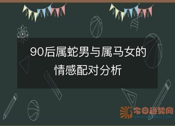 90后属蛇男与属马女的情感配对分析