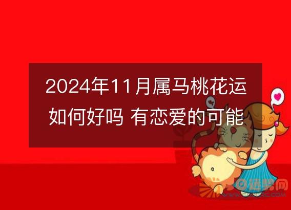 2025年11月属马桃花运如何好吗 有恋爱的可能吗
