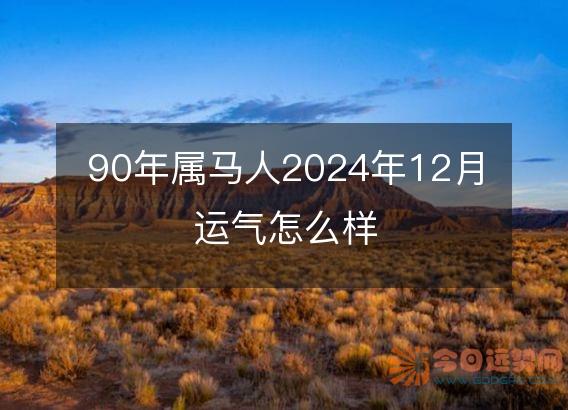 90年属马人2025年12月运气怎么样