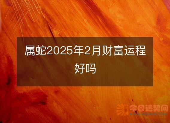 属蛇2025年2月财富运程好吗