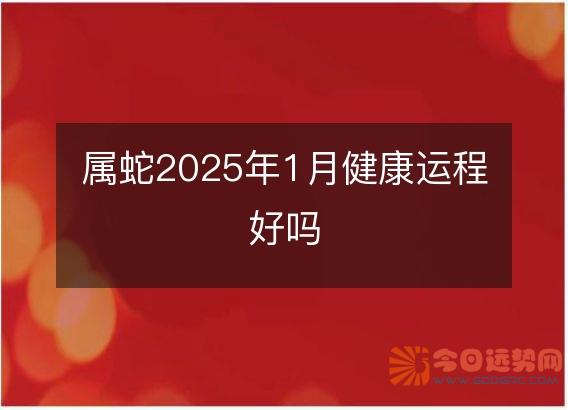 属蛇2025年1月健康运程好吗