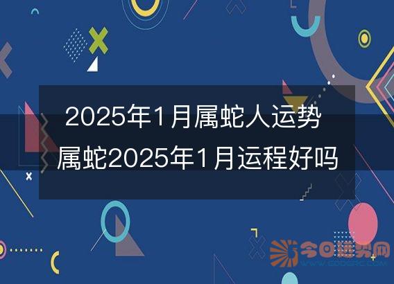 2025年1月属蛇人运势 属蛇2025年1月运程好吗