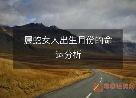 属蛇女人出生月份的命运分析