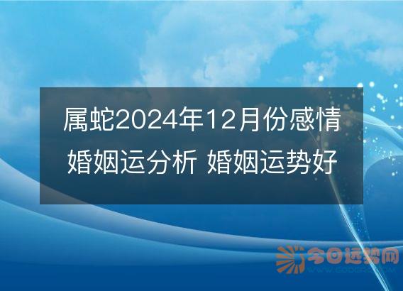 属蛇2025年12月份感情婚姻运分析 婚姻运势好吗