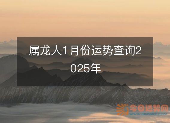 属龙人1月份运势查询2025年