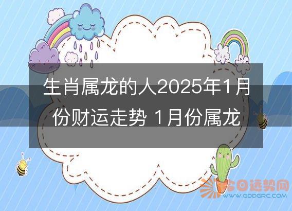 生肖属龙的人2025年1月份财运走势 1月份属龙财神方位
