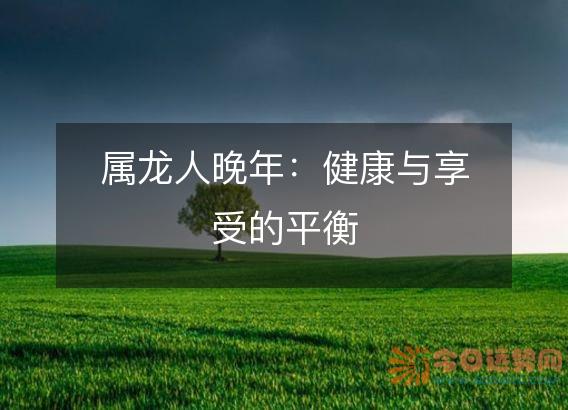 属龙人晚年：健康与享受的平衡