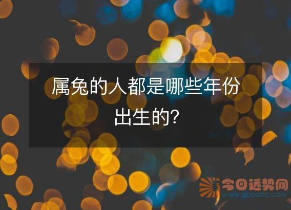 属兔的人都是哪些年份出生的?