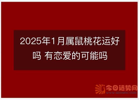2025年1月属鼠桃花运好吗 有恋爱的可能吗